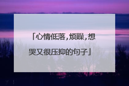 心情低落,烦躁,想哭又很压抑的句子
