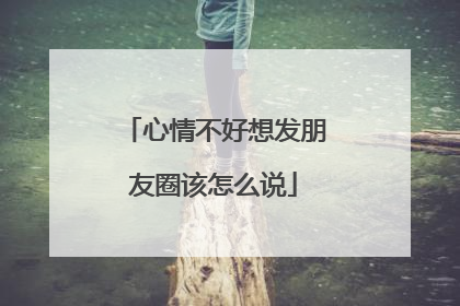 心情不好想发朋友圈该怎么说