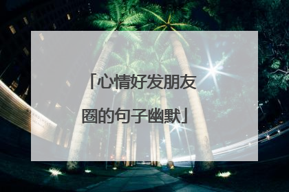 心情好发朋友圈的句子幽默