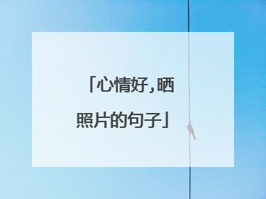 心情好,晒照片的句子