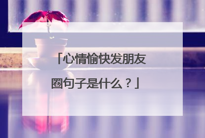 心情愉快发朋友圈句子是什么？