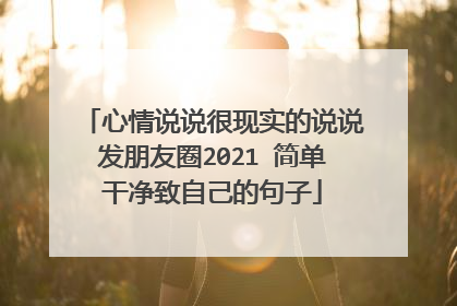 心情说说很现实的说说发朋友圈2021 简单干净致自己的句子