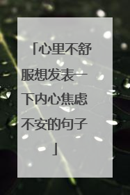心里不舒服想发表一下内心焦虑不安的句子