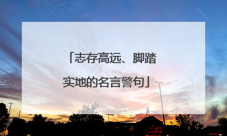 志存高远、脚踏实地的名言警句