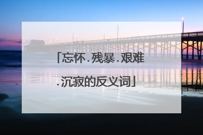 忘怀.残暴.艰难.沉寂的反义词