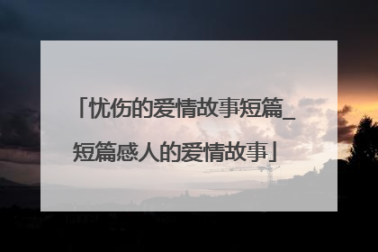 忧伤的爱情故事短篇_短篇感人的爱情故事