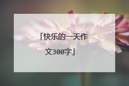 快乐的一天作文300字