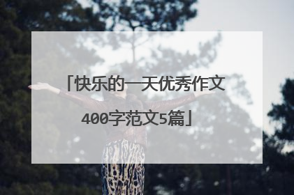 快乐的一天优秀作文400字范文5篇