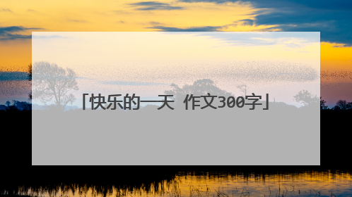 快乐的一天 作文300字