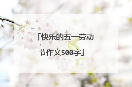 快乐的五一劳动节作文500字