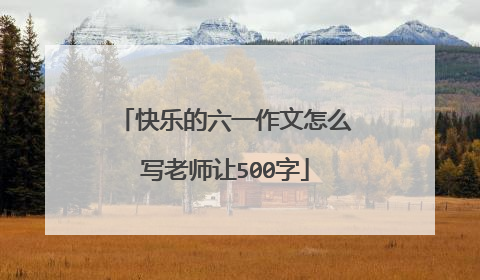 快乐的六一作文怎么写老师让500字