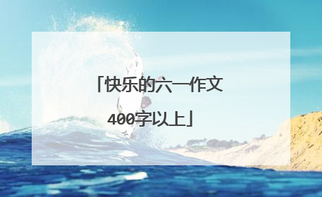 快乐的六一作文400字以上