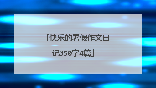 快乐的暑假作文日记350字4篇