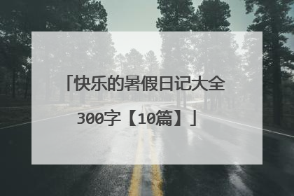 快乐的暑假日记大全300字【10篇】