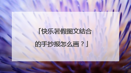 快乐暑假图文结合的手抄报怎么画？