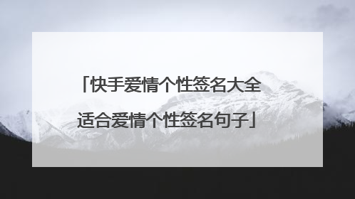 快手爱情个性签名大全 适合爱情个性签名句子