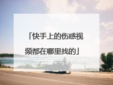 快手上的伤感视频都在哪里找的
