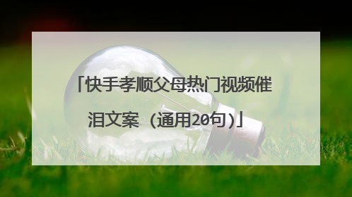 快手孝顺父母热门视频催泪文案 (通用20句)