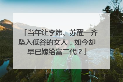 当年让李炜、苏醒一齐坠入低谷的女人,如今却早已嫁给富二代?