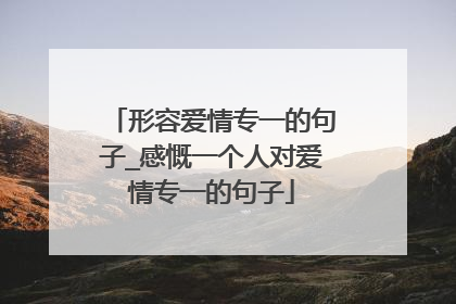 形容爱情专一的句子_感慨一个人对爱情专一的句子