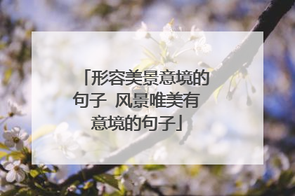 形容美景意境的句子 风景唯美有意境的句子