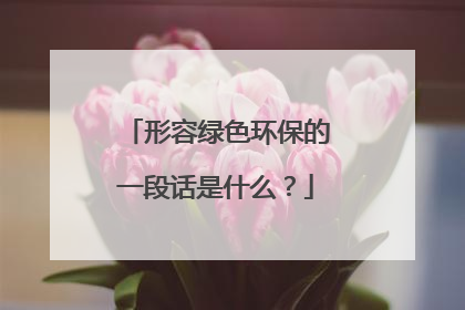 形容绿色环保的一段话是什么？