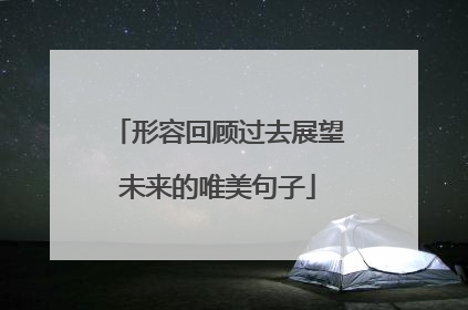 形容回顾过去展望未来的唯美句子