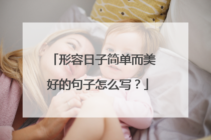 形容日子简单而美好的句子怎么写？