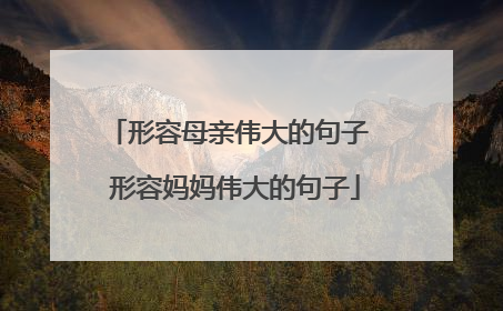 形容母亲伟大的句子 形容妈妈伟大的句子