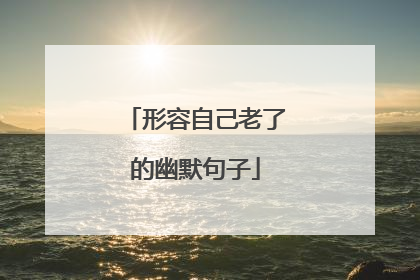 形容自己老了的幽默句子