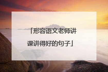 形容语文老师讲课讲得好的句子
