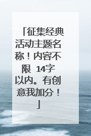 征集经典活动主题名称！内容不限 14字以内。有创意我加分！