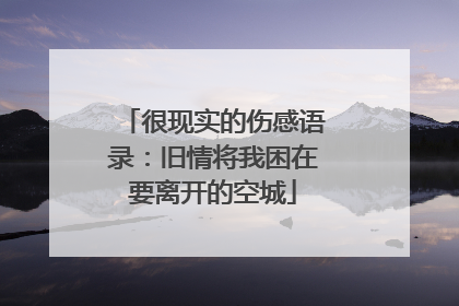 很现实的伤感语录：旧情将我困在要离开的空城