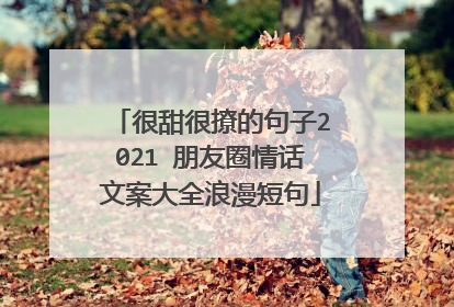 很甜很撩的句子2021 朋友圈情话文案大全浪漫短句
