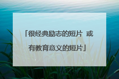 很经典励志的短片 或 有教育意义的短片
