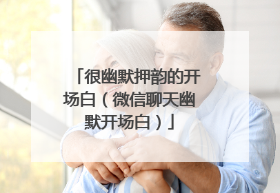 很幽默押韵的开场白（微信聊天幽默开场白）