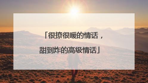 很撩很暖的情话，甜到炸的高级情话