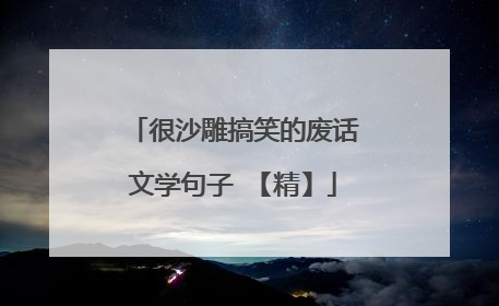 很沙雕搞笑的废话文学句子 【精】