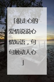 很走心的爱情说说心情短语,句句触动人心