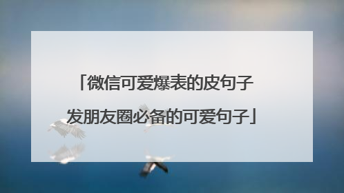 微信可爱爆表的皮句子 发朋友圈必备的可爱句子