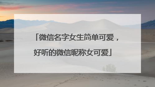 微信名字女生简单可爱，好听的微信昵称女可爱