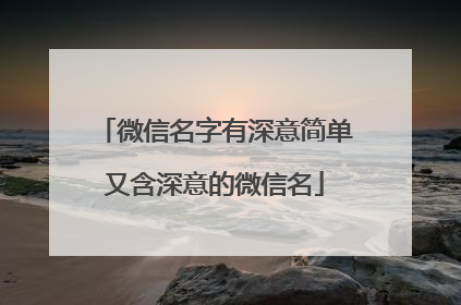 微信名字有深意简单又含深意的微信名