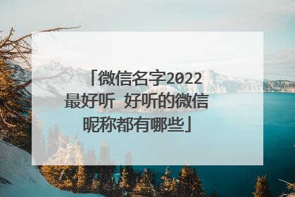 微信名字2022最好听 好听的微信昵称都有哪些
