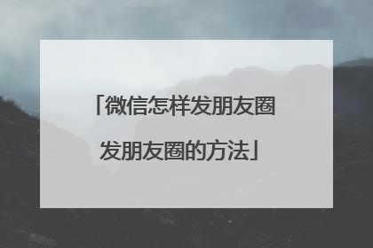 微信怎样发朋友圈 发朋友圈的方法