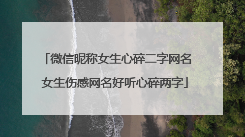 微信昵称女生心碎二字网名 女生伤感网名好听心碎两字