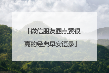 微信朋友圈点赞很高的经典早安语录