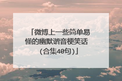 微博上一些简单易懂的幽默谐音梗笑话 (合集40句)