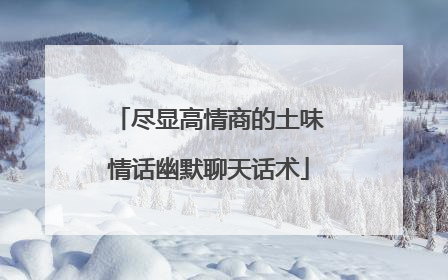 尽显高情商的土味情话幽默聊天话术