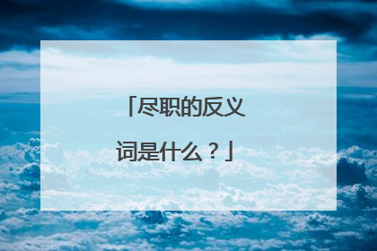 尽职的反义词是什么？