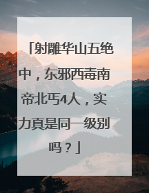 射雕华山五绝中，东邪西毒南帝北丐4人，实力真是同一级别吗？